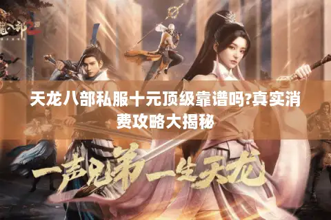天龙八部私服十元顶级靠谱吗?真实消费攻略大揭秘 天龙八部私服十元顶级靠谱吗?真实消费攻略大揭秘