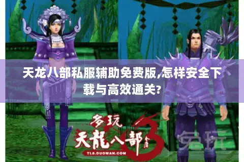 天龙八部私服辅助免费版,怎样安全下载与高效通关? 天龙八部私服辅助免费版,怎样安全下载与高效通关?