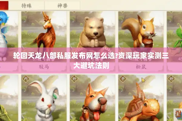 轮回天龙八部私服发布网怎么选?资深玩家实测三大避坑法则 轮回天龙八部私服发布网怎么选?资深玩家实测三大避坑法则