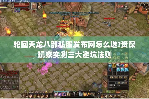轮回天龙八部私服发布网怎么选?资深玩家实测三大避坑法则 轮回天龙八部私服发布网怎么选?资深玩家实测三大避坑法则