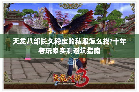 天龙八部长久稳定的私服怎么找?十年老玩家实测避坑指南 天龙八部长久稳定的私服怎么找?十年老玩家实测避坑指南