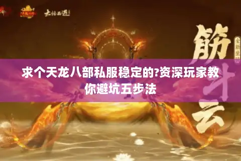求个天龙八部私服稳定的?资深玩家教你避坑五步法 求个天龙八部私服稳定的?资深玩家教你避坑五步法