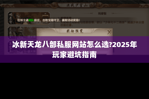 冰新天龙八部私服网站怎么选?2025年玩家避坑指南 冰新天龙八部私服网站怎么选?2025年玩家避坑指南