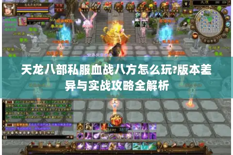 天龙八部私服血战八方怎么玩?版本差异与实战攻略全解析