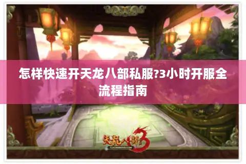 怎样快速开天龙八部私服?3小时开服全流程指南
