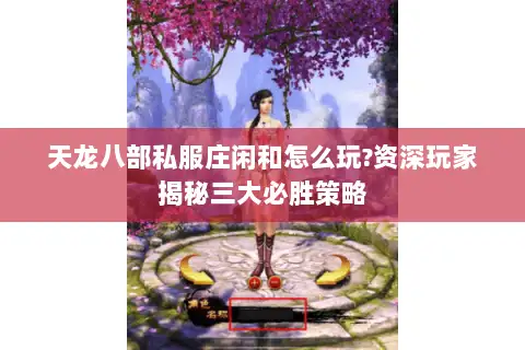 天龙八部私服庄闲和怎么玩?资深玩家揭秘三大必胜策略 天龙八部私服庄闲和怎么玩?资深玩家揭秘三大必胜策略