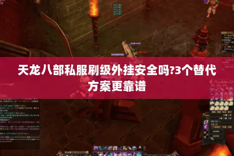天龙八部私服刷级外挂安全吗?3个替代方案更靠谱 天龙八部私服刷级外挂安全吗?3个替代方案更靠谱