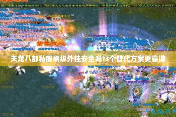 天龙八部私服刷级外挂安全吗?3个替代方案更靠谱 天龙八部私服刷级外挂安全吗?3个替代方案更靠谱