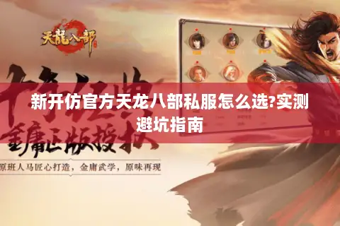 新开仿官方天龙八部私服怎么选?实测避坑指南 新开仿官方天龙八部私服怎么选?实测避坑指南