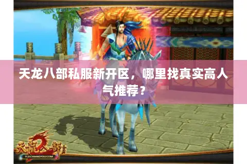 天龙八部私服新开区，哪里找真实高人气推荐？