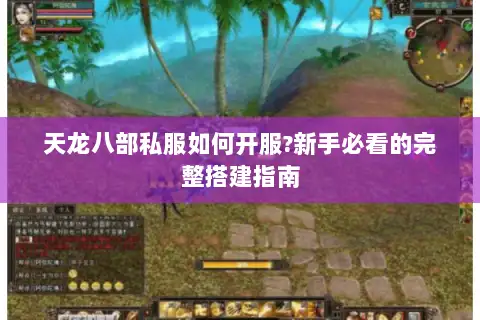 天龙八部私服如何开服?新手必看的完整搭建指南 天龙八部私服如何开服?新手必看的完整搭建指南