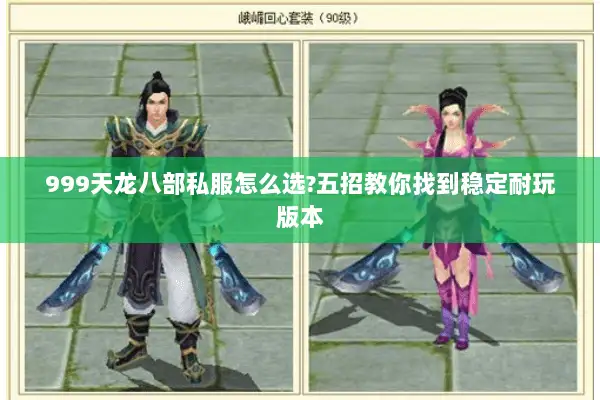 999天龙八部私服怎么选?五招教你找到稳定耐玩版本 999天龙八部私服怎么选?五招教你找到稳定耐玩版本