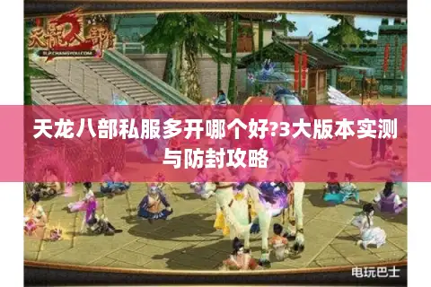 天龙八部私服多开哪个好?3大版本实测与防封攻略