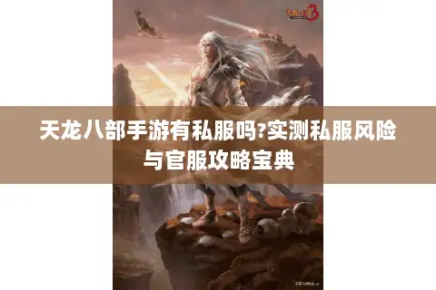 天龙八部手游有私服吗?实测私服风险与官服攻略宝典 天龙八部手游有私服吗?实测私服风险与官服攻略宝典