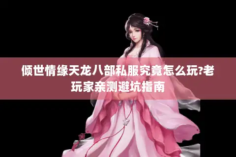 倾世情缘天龙八部私服究竟怎么玩?老玩家亲测避坑指南