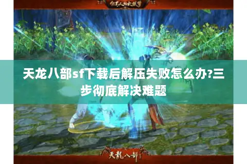 天龙八部sf下载后解压失败怎么办?三步彻底解决难题 天龙八部sf下载后解压失败怎么办?三步彻底解决难题