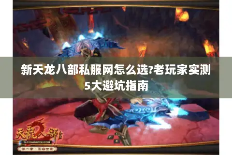 新天龙八部私服网怎么选?老玩家实测5大避坑指南 新天龙八部私服网怎么选?老玩家实测5大避坑指南