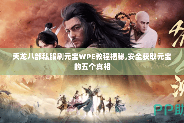天龙八部私服刷元宝WPE教程揭秘,安全获取元宝的五个真相
