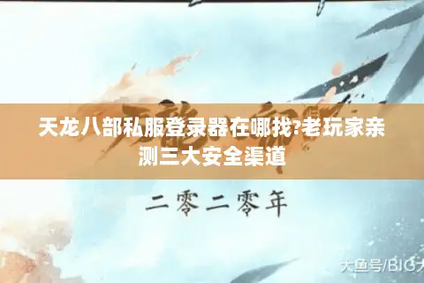 天龙八部私服登录器在哪找?老玩家亲测三大安全渠道