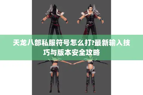 天龙八部私服符号怎么打?最新输入技巧与版本安全攻略 天龙八部私服符号怎么打?最新输入技巧与版本安全攻略