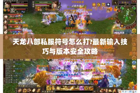 天龙八部私服符号怎么打?最新输入技巧与版本安全攻略 天龙八部私服符号怎么打?最新输入技巧与版本安全攻略