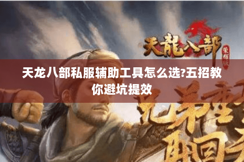 天龙八部私服辅助工具怎么选?五招教你避坑提效 天龙八部私服辅助工具怎么选?五招教你避坑提效