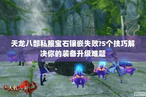 天龙八部私服宝石镶嵌失败?5个技巧解决你的装备升级难题