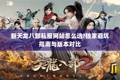 新天龙八部私服网站怎么选?独家避坑指南与版本对比