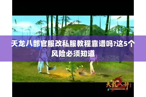 天龙八部官服改私服教程靠谱吗?这5个风险必须知道 天龙八部官服改私服教程靠谱吗?这5个风险必须知道