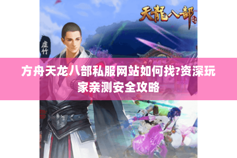 方舟天龙八部私服网站如何找?资深玩家亲测安全攻略 方舟天龙八部私服网站如何找?资深玩家亲测安全攻略