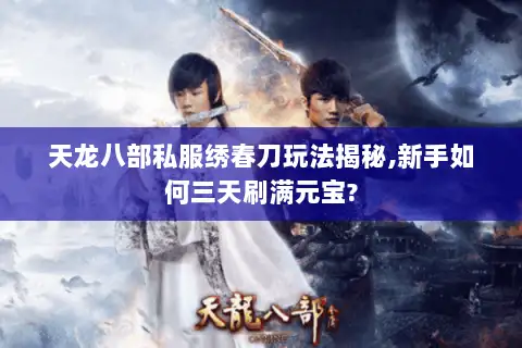 天龙八部私服绣春刀玩法揭秘,新手如何三天刷满元宝?