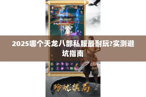 2025哪个天龙八部私服最耐玩?实测避坑指南 2025哪个天龙八部私服最耐玩?实测避坑指南