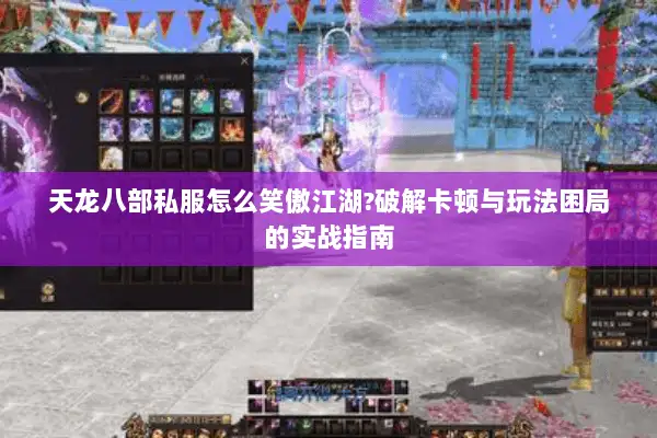天龙八部私服怎么笑傲江湖?破解卡顿与玩法困局的实战指南