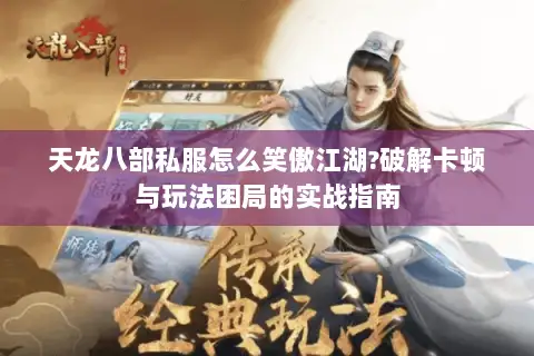 天龙八部私服怎么笑傲江湖?破解卡顿与玩法困局的实战指南