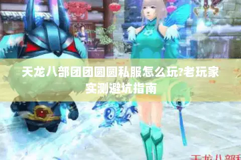 天龙八部团团圆圆私服怎么玩?老玩家实测避坑指南 天龙八部团团圆圆私服怎么玩?老玩家实测避坑指南