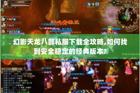 幻影天龙八部私服下载全攻略,如何找到安全稳定的经典版本? 幻影天龙八部私服下载全攻略,如何找到安全稳定的经典版本?