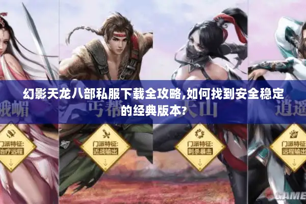 幻影天龙八部私服下载全攻略,如何找到安全稳定的经典版本? 幻影天龙八部私服下载全攻略,如何找到安全稳定的经典版本?