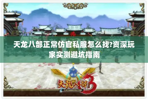 天龙八部正常仿官私服怎么找?资深玩家实测避坑指南