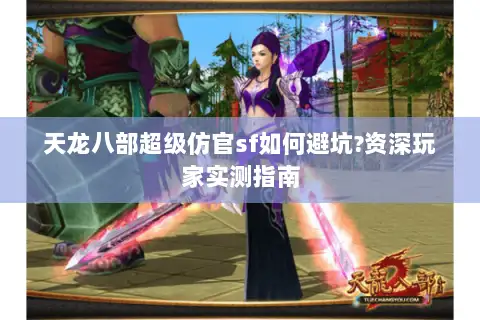 天龙八部超级仿官sf如何避坑?资深玩家实测指南 天龙八部超级仿官sf如何避坑?资深玩家实测指南