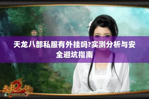 天龙八部私服有外挂吗?实测分析与安全避坑指南 天龙八部私服有外挂吗?实测分析与安全避坑指南