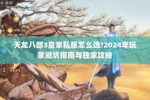天龙八部3皇家私服怎么选?2024年玩家避坑指南与独家攻略 天龙八部3皇家私服怎么选?2024年玩家避坑指南与独家攻略