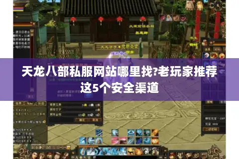 天龙八部私服网站哪里找?老玩家推荐这5个安全渠道
