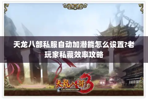 天龙八部私服自动加潜能怎么设置?老玩家私藏效率攻略