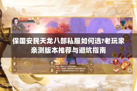 保国安民天龙八部私服如何选?老玩家亲测版本推荐与避坑指南 保国安民天龙八部私服如何选?老玩家亲测版本推荐与避坑指南
