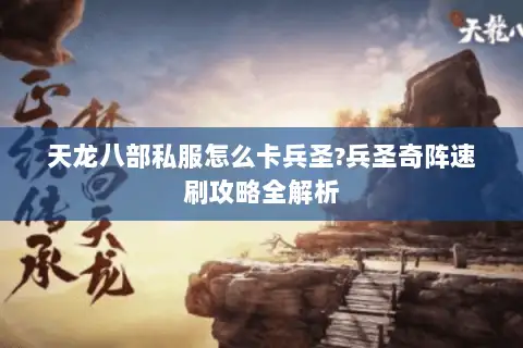 天龙八部私服怎么卡兵圣?兵圣奇阵速刷攻略全解析