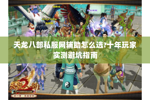 天龙八部私服网辅助怎么选?十年玩家实测避坑指南 天龙八部私服网辅助怎么选?十年玩家实测避坑指南