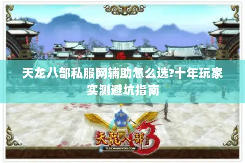 天龙八部私服网辅助怎么选?十年玩家实测避坑指南 天龙八部私服网辅助怎么选?十年玩家实测避坑指南