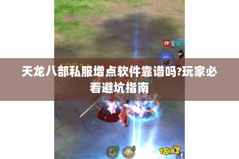 天龙八部私服增点软件靠谱吗?玩家必看避坑指南
