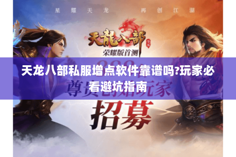 天龙八部私服增点软件靠谱吗?玩家必看避坑指南