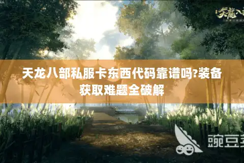 天龙八部私服卡东西代码靠谱吗?装备获取难题全破解 天龙八部私服卡东西代码靠谱吗?装备获取难题全破解